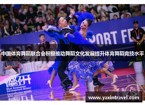 中国体育舞蹈联合会积极推动舞蹈文化发展提升体育舞蹈竞技水平 中国体育舞蹈联合会积极推动舞蹈文化发展提升体育舞蹈竞技水平