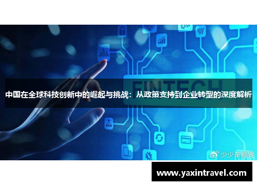 中国在全球科技创新中的崛起与挑战:从政策支持到企业转型的深度解析 中国在全球科技创新中的崛起与挑战:从政策支持到企业转型的深度解析