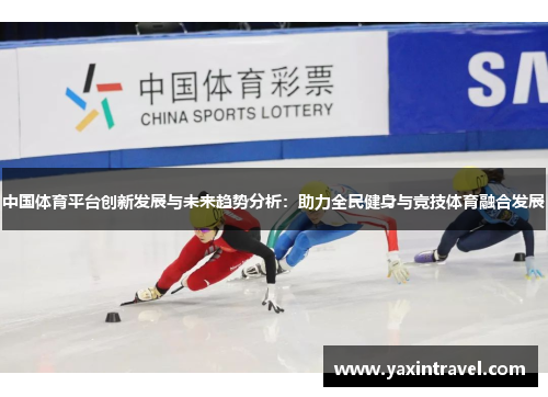 中国体育平台创新发展与未来趋势分析:助力全民健身与竞技体育融合发展 中国体育平台创新发展与未来趋势分析:助力全民健身与竞技体育融合发展