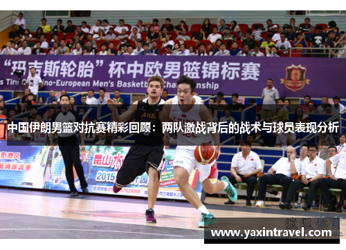 中国伊朗男篮对抗赛精彩回顾:两队激战背后的战术与球员表现分析 中国伊朗男篮对抗赛精彩回顾:两队激战背后的战术与球员表现分析