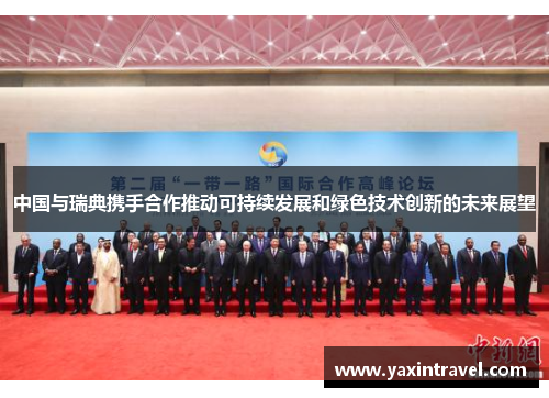 中国与瑞典携手合作推动可持续发展和绿色技术创新的未来展望 中国与瑞典携手合作推动可持续发展和绿色技术创新的未来展望