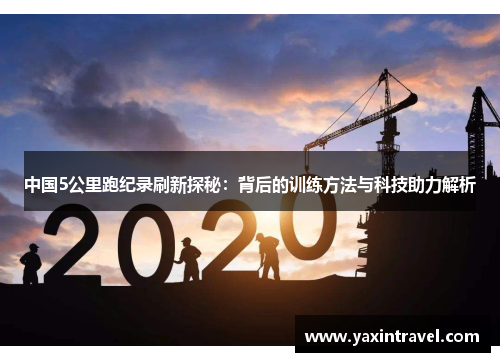 中国5公里跑纪录刷新探秘:背后的训练方法与科技助力解析 中国5公里跑纪录刷新探秘:背后的训练方法与科技助力解析