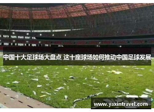 中国十大足球场大盘点 这十座球场如何推动中国足球发展