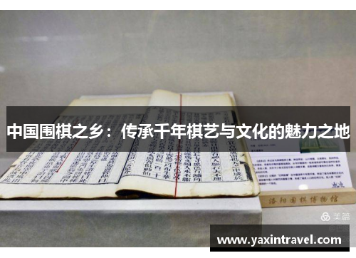 中国围棋之乡:传承千年棋艺与文化的魅力之地 中国围棋之乡:传承千年棋艺与文化的魅力之地