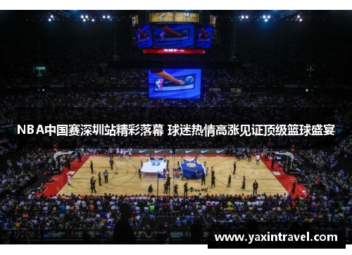 NBA中国赛深圳站精彩落幕 球迷热情高涨见证顶级篮球盛宴 NBA中国赛深圳站精彩落幕 球迷热情高涨见证顶级篮球盛宴