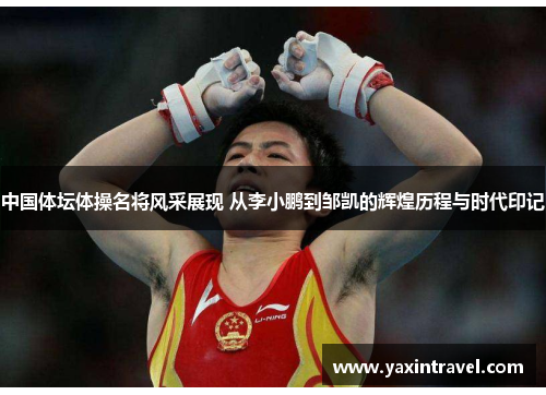 中国体坛体操名将风采展现 从李小鹏到邹凯的辉煌历程与时代印记 中国体坛体操名将风采展现 从李小鹏到邹凯的辉煌历程与时代印记