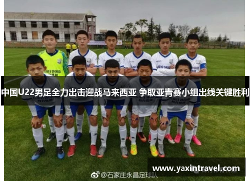 中国U22男足全力出击迎战马来西亚 争取亚青赛小组出线关键胜利 中国U22男足全力出击迎战马来西亚 争取亚青赛小组出线关键胜利