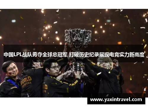中国LPL战队勇夺全球总冠军 打破历史纪录展现电竞实力新高度 中国LPL战队勇夺全球总冠军 打破历史纪录展现电竞实力新高度