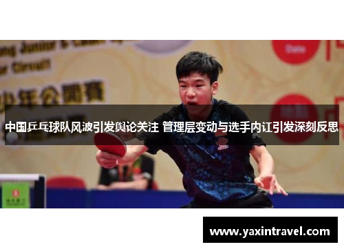 中国乒乓球队风波引发舆论关注 管理层变动与选手内讧引发深刻反思