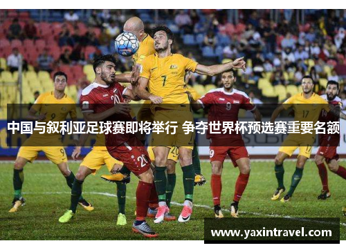 中国与叙利亚足球赛即将举行 争夺世界杯预选赛重要名额