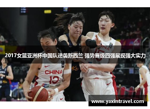 2017女篮亚洲杯中国队逆袭新西兰 强势晋级四强展现强大实力 2017女篮亚洲杯中国队逆袭新西兰 强势晋级四强展现强大实力