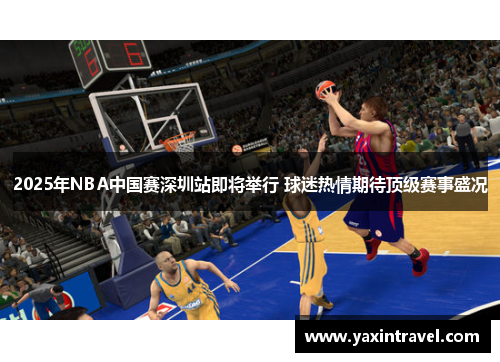 2025年NBA中国赛深圳站即将举行 球迷热情期待顶级赛事盛况 2025年NBA中国赛深圳站即将举行 球迷热情期待顶级赛事盛况