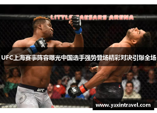 UFC上海赛事阵容曝光中国选手强势登场精彩对决引爆全场 UFC上海赛事阵容曝光中国选手强势登场精彩对决引爆全场