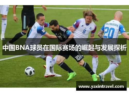 中国BNA球员在国际赛场的崛起与发展探析