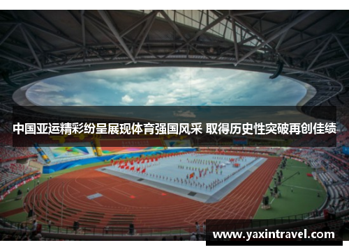 中国亚运精彩纷呈展现体育强国风采 取得历史性突破再创佳绩 中国亚运精彩纷呈展现体育强国风采 取得历史性突破再创佳绩