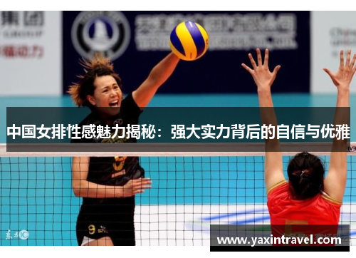 中国女排性感魅力揭秘：强大实力背后的自信与优雅