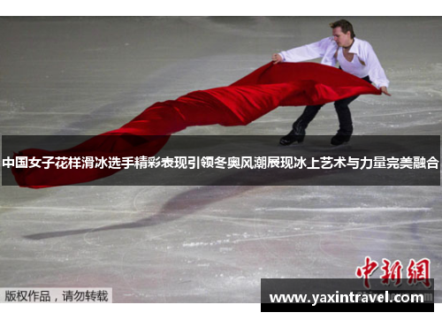 中国女子花样滑冰选手精彩表现引领冬奥风潮展现冰上艺术与力量完美融合 中国女子花样滑冰选手精彩表现引领冬奥风潮展现冰上艺术与力量完美融合