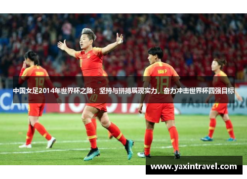 中国女足2014年世界杯之路：坚持与拼搏展现实力，奋力冲击世界杯四强目标